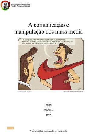 A comunicação e manipulação dos mass media
1
A comunicação e
manipulação dos mass media
Filosofia
2012/2013
10ºA
 