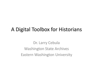 A Digital Toolbox for Historians
Dr. Larry Cebula
Washington State Archives
Eastern Washington University
 