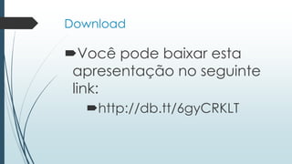 Download
Você pode baixar esta
apresentação no seguinte
link:
http://db.tt/6gyCRKLT
 