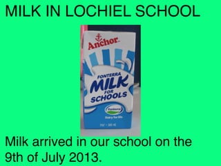 MILK IN LOCHIEL SCHOOL

Milk arrived in our school on the
9th of July 2013. 

 