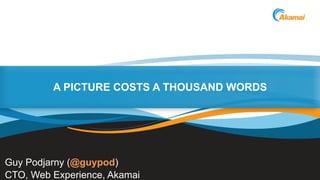 A PICTURE COSTS A THOUSAND WORDS

Guy Podjarny (@guypod)
CTO, Web Experience, Akamai

Faster ForwardTM

©2013 Akamai

 