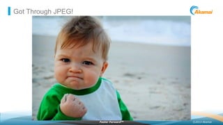 ©2013 AkamaiFaster ForwardTM
Got Through JPEG!
 