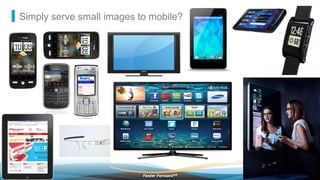 ©2013 AkamaiFaster ForwardTM
Simply serve small images to mobile?
 