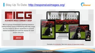 ©2013 AkamaiFaster ForwardTM
Stay Up To Date: http://responsiveimages.org/
 