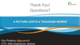 ©2013 AkamaiFaster ForwardTM
A PICTURE COSTS A THOUSAND WORDS
Guy Podjarny (@guypod)
CTO, Web Experience, Akamai
Thank	
  You!	
  	
  
Ques2ons?	
  
 