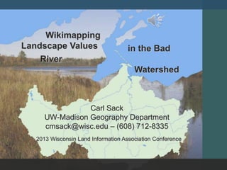 Carl Sack
UW-Madison Geography Department
cmsack@wisc.edu – (608) 712-8335
in the Bad
River
Watershed
Wikimapping
Landscape Values
2013 Wisconsin Land Information Association Conference
 