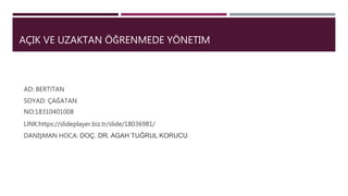 AÇIK VE UZAKTAN ÖĞRENMEDE YÖNETIM
AD: BERTİTAN
SOYAD: ÇAĞATAN
NO:18310401008
LİNK:https://slideplayer.biz.tr/slide/18036981/
DANIŞMAN HOCA: DOÇ. DR. AGAH TUĞRUL KORUCU
 