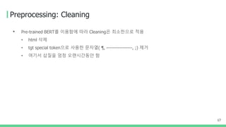 Preprocessing: Cleaning
• Pre-trained BERT를 이용함에 따라 Cleaning은 최소한으로 적용
• html 삭제
• tgt special token으로 사용한 문자열( ¶, ----------------, ;) 제거
• 여기서 삽질을 엄청 오랜시간동안 함
17
 