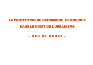 LA PROTECTION DU PATRIMOINE HISTORIQUE
DANS LE DROIT DE L’URBANISME
- C A S D E R A BAT -
 