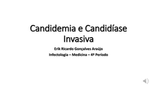 Candidemia e Candidíase
Invasiva
Erik Ricardo Gonçalves Araújo
Infectologia – Medicina – 4º Período
 