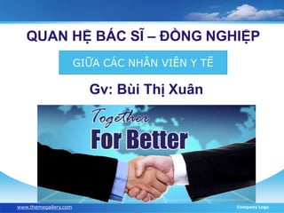 www.themegallery.com Company Logo
QUAN HỆ BÁC SĨ – ĐỒNG NGHIỆP
Gv: Bùi Thị Xuân
GIỮA CÁC NHÂN VIÊN Y TẾ
 