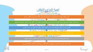 ‫واالبتكار‬ ‫اإلبداع‬ ‫أهمية‬
:
‫له‬ ‫القومي‬ ‫بالدخل‬ ‫الخاص‬ ‫المستوى‬ ‫رفع‬ ‫في‬ ‫ذلك‬ ‫يساهم‬ ‫والمبتكرين‬ ‫بالمبدعين‬ ‫ما‬ ‫مجتمع‬ ‫يمتلئ‬ ‫عندما‬
.
‫والتميز‬ ‫بالجودة‬ ‫الخاص‬ ‫مستواها‬ ‫رفع‬ ‫في‬ ،‫ما‬ ‫لسلعة‬ ‫إنتاج‬ ‫أي‬ ‫في‬ ‫يشارك‬ ‫عندما‬ ‫المبدع‬ ‫يساعد‬
.
‫ومنتجات‬ ‫سلع‬ ‫من‬ ‫يبتكره‬ ‫ما‬ ‫خالل‬ ‫من‬ ‫وذلك‬ ،‫بلده‬ ‫أسواق‬ ‫في‬ ‫المنتجات‬ ‫من‬ ‫جديدة‬ ‫أنواع‬ ‫وجود‬ ‫في‬ ‫المبتكر‬ ‫يساهم‬
.
‫للنجاح‬ ‫محدودة‬ ‫غير‬ ‫آفاق‬ ‫أمامه‬ ‫ويفتح‬ ،‫جديدة‬ ‫العمل‬ ‫من‬ ‫فرص‬ ‫لنفسه‬ ‫يخلق‬ ‫المبتكر‬ ‫المبدع‬ ‫الشخص‬
.
‫ال‬ ‫إليه‬ ‫يحتاج‬ ‫تطوير‬ ‫أي‬ ‫في‬ ‫األكبر‬ ‫الدور‬ ‫ويلعب‬ ،‫التنمية‬ ‫عملية‬ ‫في‬ ‫ويساعد‬ ‫بلده‬ ‫اقتصاد‬ ‫ينمو‬ ‫أن‬ ‫في‬ ‫المبدع‬ ‫المبتكر‬ ‫الفرد‬ ‫يساعد‬
‫مجتمع‬
.
‫وإبداع‬ ‫إبتكاره‬ ‫بسبب‬ ‫مميزة‬ ‫مكانة‬ ‫يحتل‬ ‫ألنه‬ ،‫المجتمع‬ ‫في‬ ‫كبيرة‬ ‫أهمية‬ ‫له‬ ‫المبدع‬ ‫المبتكر‬ ‫الفرد‬
.
‫العتيبي‬ ‫لينا‬
4
 