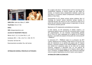DIRECCIÓN: Calle de la Reina, 9, 28004
TELÉFONO: 915 21 71 55
EMAIL:
WEB: dtespacioescénico.com
ACCESO EN TRANSPORTE PÚBLICO:
Metros: Sol L1, L2, L3 y Gran Vía L1, y L5
Autobuses: 001, 1, 146, 2, 46, 74, 3, 148, 147, 75
Cercanías: Sol-Gran Vía
Estacionamiento accesible: Pza. del Carmen
INFORMACION GENERAL-PRINCIPALES ACTIVIDADES:
En su página web dicen: “Artísticamente en DT no hacemos teatro
(simplemente hablamos en escena cuando hay que hablar en
escena), no hacemos danza (simplemente bailamos cuando hay
que bailar) y no hacemos cabaret (simplemente charlamos con el
público si hace falta).
Técnicamente  en DT ¿Somos actores porque podemos decir el
monólogo de Hamlet? ¿Somos bailarines porque tenemos la
capacidad de girar dos veces en el aire y tocarnos la oreja con la
punta del pie? ¿Hacemos cabaret porque el espectador se mea de
risa mientras cantamos para él?
Realmente en DT simplemente pretendemos ser personas.
A nivel interno, en  DT  fusionamos el ámbito creativo y el
empresarial desde el punto de vista de la economía social a través
del cooperativismo, en una iniciativa comprometida pilotada
por  El Curro DT  como responsable de la gestión de  DT Espacio
Escénico, cuyo diseño de proyecto forma parte de la estructura DT
| PRADILLO.
La estructura  DT |  PRADILLO  surge en la primavera de 2017
cuando, después de una compleja y larga historia, El Curro DT, tras
años de experiencia en la gestión de nuestra sala  DT Espacio
Escénico, asumimos también la del TEATRO PRADILLO, provocando
una colisión de 3 proyectos (cada uno de ellos con su propia
memoria, imaginario e identidad) que, en una especie de
afortunado accidente en el tiempo y en el espacio, dieron lugar a
una 4ª iniciativa, el EQUIPO PRADILLO, que terminó de ubicarnos
como los sujetos responsables de activar nuestro nuevo espacio.”
INFORMACIÓN SOBRE ACCESIBILIDAD
 