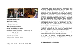 DIRECCIÓN: Calle Velarde, 5
TELÉFONO: 912427302
WEB: el5develarde.com
EMAIL: info@el5develarde.com
ACCESO EN TRANSPORTE PÚBLICO:
Metros: Con ascensor Bilbao L1 y L4. Tribunal L1 y L10
Autobuses: 3, 21, 40,147
Cercanías: Sol-Gran Vía
Estacionamiento accesible: Barceló
INFORMACION GENERAL-PRINCIPALES ACTIVIDADES:
Cinco Valverde: espacio de creación escénica. Teatro dentro de un
escaparate, ubicado en pleno barrio de Malasaña, que se nutre
continuamente de experiencias artísticas, para ofrecer una
promoción atractiva y novedosa. Se trata de un proyecto
autogestionado, cuyo propósito cultural tiene por objetivo: la
exhibición, experimentación y formación en las artes escénicas. La
propuesta es singular al mostrar teatro en dos frentes del
escaparate, que marca la identidad de este espacio. El Escaparate
a pie de la calle Valverde, abre otros puntos de vista diferentes y
define la identidad de El 5 de Velarde. Atreves de este cristalera la
propuesta escénica se muestra en la calle, en directo y a la
espontaneidad de quien transita por la calle a la hora de la
función. Se trata de un espectador ocasional que queda atrapado
en una verdadera emboscada teatral.
Composición del Equipo: Damián Giménez: Productor del
contenido audiovisual y artes escénicas. Soledad Oviedo:
Productora, Directora teatral y Actriz. David Janeiro: Actor.
Nuestros Partners: Escuela Blanca Oteiza: Zona blanca
(Conversaciones en streming). IFA Nicolás Pérez Costa.
De la idea a la Creación: Las buenas ideas necesitan ser
mostradas, para ello se cuenta con laboratorio para que se sepa
cómo poner tu proyecto sobre un escenario.
INFORMACIÓN SOBRE ACCESIBILIDAD
 