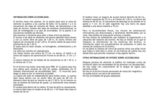 INFORMACIÓN SOBRE ACCESIBILIDAD:
El Archivo tiene tres plantas. En la planta baja esta la zona de
atención al público y los cuartos de baño. En la planta 1 y 2 se
encuentran las salas de consulta de libros, de documentos y las
salas de lectura. Existen dos salas de similares características: la
sala de investigación y la sala de actividades. En la planta 2 se
encuentran también las oficinas.
Hay ascensor y escaleras para subir y bajar entre las plantas.
El acceso a las salas es mediante una puerta abatible hacia afuera
y con un ancho libre de paso de 1,40 m. El ancho mínimo del
espacio de circulación es de 1,20 m. El ancho medio de paso entre
estanterías es de 1.20 m.
El suelo está en buen estado, es homogéneo, antideslizante y sin
desniveles
Las sillas son móviles sin reposabrazos.
Las mesas tienen una altura de 73 cm. La altura, el fondo y el
ancho del espacio de aproximación frontal es de 68 cm, 3º cm. y 1
m.
La altura máxima de las baldas de las estanterías es de 1.30 m. y
la mínima de 17 cm.
En el Archivo hay Aseos reservado para PMR. En la planta baja hay
una cabina para usuarios de silla de ruedas, señalizada con el
Símbolo Internacional de Accesibilidad (SIA). El recorrido para
llegar al aseo es por un itinerario accesible.
La cabina del aseo es independiente para ambos sexos. La puerta
abre hacia dentro con un ancho libre de paso de 80 cm. El
diámetro libre de giro en interior es de 0 1,50 m. En el interior no
hay un sistema de solicitud de ayuda. La iluminación esta siempre
encendida.
El Lavabo está dentro de la cabina. El tipo de grifo es monomando.
La altura libre bajo el lavabo es de 60 cm. Y el fondo libre bajo el
lavabo de 30 cm.
El Inodoro tiene un espacio de acceso lateral derecho de 65 cm.,
el lateral izquierdo de 75 cm y el frontal de 1,20 m. La Altura del
Asiento es de 45 cm. El mecanismo de descarga es de presión en la
pared a 1 cm. En el lado izquierdo hay una barra de apoyo
abatible a una altura máxima a 75 cm.
Para la Accesibilidad Visual, los rótulos de señalización
informativos son direccionales y fácilmente identificables con la
vista. Hay señales de evacuación sonoras y visuales.
No hay rótulos de señalización que indiquen la organización y la
ubicación del material del archivo. No hay un folleto en el que se
indiquen la distribución de las estancias del Archivo, ni
información sobre los procedimientos de préstamos ni sobre las
normas de conducta en el Archivo.
En los Aseos el sistema de cierre de puertas tiene una señal visual
que indica si está libre o vació. En las Puertas de cabina hay una
banda libre que permite visualizar si hay alguien dentro.
OTRAS INFORMACIONES DE INTERES SOBRE ACCESIBILIDAD:
Ninguna persona de atención al público ha realizado cursos de
formación sobre las necesidades de las personas con discapacidad.
No hay nadie con conocimiento de la lengua de signos para
personas sordas
No hay en el Archivo bucles personales de inducción magnética.
Se puede entrar con perro de asistencia.
No hay actividades de grupos adaptadas.
 