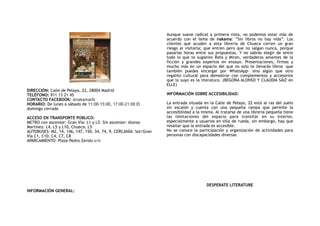 DIRECCIÓN: Calle de Pelayo, 22, 28004 Madrid
TELÉFONO: 911 13 21 45
CONTACTO FACEBOOK: @nakamalib
HORARIO: De lunes a sábado de 11:00-15:00, 17:00-21:00 El
domingo cerrado
ACCESO EN TRANSPORTE PÚBLICO:
METRO con ascensor: Gran Vía: L1 y L5. Sin ascensor: Alonso
Martínez: L4, L5 y L10, Chueca: L5
AUTOBUSES: M2, 14, 146, 147, 150, 34, 74, 9, CERCANÍA: Sol/Gran
Vía C1, C10, C4, C7, C8
APARCAMIENTO: Plaza Pedro Zerolo s/n
INFORMACIÓN GENERAL:
Aunque suene radical a primera vista, no podemos estar más de
acuerdo con el lema de  nakama: “Sin libros no hay vida”. Los
clientes que acuden a esta librería de Chueca corren un gran
riesgo al visitarla; que entren pero que no salgan nunca, porque
pasarías horas entre sus propuestas. Y no sabrás elegir de entre
todo lo que te sugieren Rafa y Miren, verdaderos amantes de la
ficción y grandes expertos en ensayo. Presentaciones, firmas y
mucho más en un espacio del que no solo te llevarás libros –que
también puedes encargar por WhatsApp– sino algún que otro
regalito cultural para demostrar con complementos y accesorios
que lo suyo es la literatura. (BEGOÑA ALONSO Y CLAUDIA SÁIZ en
ELLE) 
INFORMACIÓN SOBRE ACCESIBILIDAD:
La entrada situada en la Calle de Pelayo, 22 está al ras del suelo
sin escalón y cuenta con una pequeña rampa que permite la
accesibilidad a la misma. Al tratarse de una librería pequeña tiene
las limitaciones del espacio para transitar en su interior,
especialmente a usuarios en silla de rueda, sin embargo, hay que
resaltar que la entrada es accesible.
No se conoce la participación y organización de actividades para
personas con discapacidades diversas
DESPERATE LITERATURE
 
