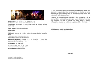 DIRECCIÓN: Calle del Barco, 34, 28004 Madrid
TELÉFONO: 915212447 / 915317754 (Lunes a viernes horario
mañanas)
Web: https://www.barcobar.com/
CONTACTO:
HORARIO: Abierto de 23:00 a 5:30, viernes y sábados hasta las
6:00
ACCESO EN TRANSPORTE PÚBLICO:
Metro con ascensor: Tribunal L1 y L10. Gran Vía L1 y L10. Sin
ascensor: San Bernardo L2 y L4.
CERCANÍAS: Sol Gran Vía
Autobuses: 002, 146, 17, 2, 3, 39
APARCAMIENTO: Barceló S/N
INFORMACIÓN GENERAL:
La Sala BarCo es un mítico local de fiestas de Malasaña donde por
las noches se puede disfrutar de actuaciones en directo, así como
sesiones de música variada que se mueve entre los estilos del
rock, soul, funk, jazz, etcétera.
Cada día, de lunes a domingo, Sala BarCo abre sus puertas y da la
oportunidad a nuevos artistas para que suban al escenario en sus
jam sessions. Al caer la noche, se podrá bailar y tomar
refrescantes copas en un ambiente muy distendido y divertido.
INFORMACIÓN SOBRE ACCESIBILIDAD:
YA´STA
 