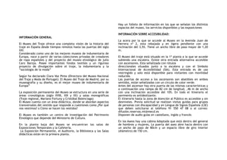 INFORMACIÓN GENERAL
El Museo del Traje ofrece una completa visión de la historia del
traje en España desde tiempos remotos hasta las puertas del siglo
XXI.
Considerado como uno de los mejores museos de indumentaria de
Europa, nace a partir de varias colecciones privadas de creadores
de ropa españoles y del proyecto del museo etnológico de julio
Caro Baroja. Posee importantes fondos textiles y un riguroso
proyecto de divulgación sobre el traje, la indumentaria y la
“sociología de la moda”
Según ha declarado Clara Vaz Pinte (Directora del Museo Nacional
del Traje y Moda de Portugal): El Museo del Traje de Madrid, por su
museografía y su diseño, es el mejor museo de indumentaria de
Europa”
La exposición permanente del Museo se estructura en una serie de
áreas cronológicas (siglo XVIII, XIX y XX) y salas monográficas
(Traje regional, Mariano Fortuny y Cristóbal Balenciaga)
El Museo cuenta con un área didáctica, donde se abordan aspectos
transversales del vestido que responde a cuestiones como ¿Por qué
nos vestimos? o Cómo se hacen los vestidos?
El Museo es también un centro de investigación del Patrimonio
Etnológico que depende del Ministerio de Cultura.
En la planta baja del Museo se encuentran las salas de
Exposiciones Temporales y la Cafetería.
La Exposición Permanente, el Auditorio, la Biblioteca y las Salas
didácticas están en la primera planta.
Hay un folleto de información en los que se señalan los distintos
espacios del museo, los servicios disponibles y las exposiciones
INFORMACIÓN SOBRE ACCESIBILIDAD:
La acera por la que se accede al Museo en la Avenida Juan de
Herrera nº 2, esta rebajada y en ligera pendiente con una
inclinación del 3,5%. Tiene un ancho libre de paso mayor de 1,20
m.
El Museo del traje está situado en la 1ª planta a la que se accede
subiendo una escalera. Existe otra entrada alternativa accesible
con ascensores. Esta señalizada con rótulos
direccionales situados junto a la escalera y con el Símbolo
Internacional de Accesibilidad (SIA). Esta entrada es de uso
restringido y solo está disponible para visitantes con movilidad
reducida.
Las puertas de acceso a los ascensores son abatibles en ambos
sentidos, están señalizadas con un círculo de color verde.
Antes del ascensor hay otra puerta de las mismas características y
a continuación una rampa de 82 cm de longitud, ,46 m de ancho
con una inclinación accesible del 10%. En todo el itinerario el
pavimento es antideslizante.
El itinerario hasta la zona de Atención al Público es accesible y sin
desniveles. Previa solicitud se realizan visitas guidas para grupos
de personas con discapacidad y en Lengua de Signos Española (LSE)
que deben solicitarse al teléfono 91 550 47 08 o al correo:
difusión.reservas.mt@mecd.es
Disponen de audio guías en castellano, inglés y francés
En los Aseos hay una cabina Adaptada que está dentro del general
de hombres y mujeres, La puerta del aseo abre hacia dentro con
un ancho de paso de 80cm y un espacio libre de giro interior
(diámetro) de 150 cm.
 