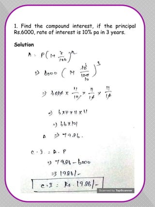 1. Find the compound interest, if the principal
Rs.6000, rate of interest is 10% pa in 3 years.
Solution
 