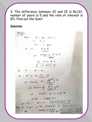 3. The difference between SI and CI is Rs,121.
number of years is 5 and the rate of interest is
8%. Find out the Sum?
Solution
 