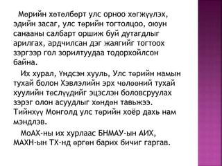 Мөрийн хөтөлбөрт улс орноо хөгжүүлэх,
эдийн засаг, улс төрийн тогтолцоо, оюун
санааны салбарт оршиж буй дутагдлыг
арилгах, ардчилсан дэг жаягийг тогтоох
зэргээр гол зорилтуудаа тодорхойлсон
байна.
Их хурал, Үндсэн хууль, Улс төрийн намын
тухай болон Хэвлэлийн эрх чөлөөний тухай
хуулийн төслүүдийг эцэслэн боловсруулах
зэрэг олон асуудлыг хөндөн тавьжээ.
Тийнхүү Монголд улс төрийн хоёр дахь нам
мэндлэв.
МоАХ-ны их хурлаас БНМАУ-ын АИХ,
МАХН-ын ТХ-нд өргөн барих бичиг гаргав.
 