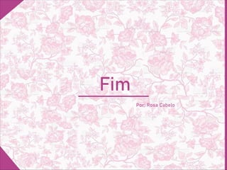 Fim
Por: Rosa Cabelo
 