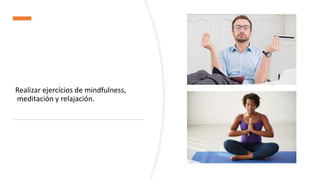 Realizar ejercícios de mindfulness,
meditación y relajación.
 