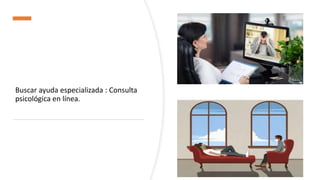 Buscar ayuda especializada : Consulta
psicológica en línea.
 