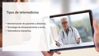 Tipos de telemedicina
• Monitorización de pacientes a distancia;
• Tecnología de almacenamiento y envío;
• Telemedicina interactiva.
 