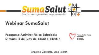 Webinar SumaSalut
Programa Activitat Física Saludable
Dimarts, 8 de juny de 13:30 a 14:45 h
Angelina Gonzalez, Lena Reisloh
 