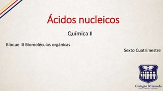 Ácidos nucleicos
Química II
Bloque III Biomoléculas orgánicas
Sexto Cuatrimestre
 