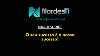 NORDESTI.NET
O seu sucesso é o nosso
sucesso!
 