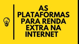 AS
PLATAFORMAS
PARA RENDA
EXTRA NA
INTERNET
 