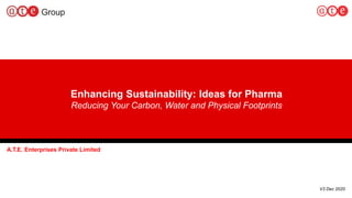 Enhancing Sustainability: Ideas for Pharma
Reducing Your Carbon, Water and Physical Footprints
A.T.E. Enterprises Private Limited
V3 Dec 2020
 
