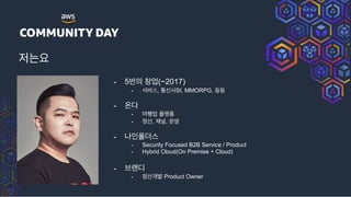 חਃ
- 5ߣ ହস(~2017)
- ࢲ࠺झ, ాनࢎSI, MMORPG, ١١
- ৡ
- ৈ೯স ۖಬ
- , օ,
- աੋಫ؊झ
- Security Focused B2B Service / Product
- Hybrid Cloud(On Premise + Cloud)
- ࠳ے٣
- ѐߊ Product Owner