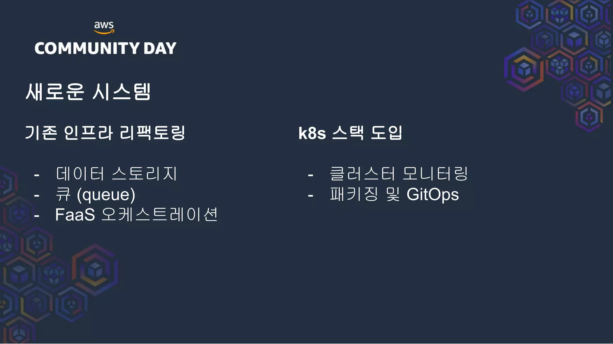 새로운 시스템
k8s 스택 도입
- 클러스터 모니터링
- 패키징 및 GitOps
기존 인프라 리팩토링
- 데이터 스토리지
- 큐 (queue)
- FaaS 오케스트레이션
 