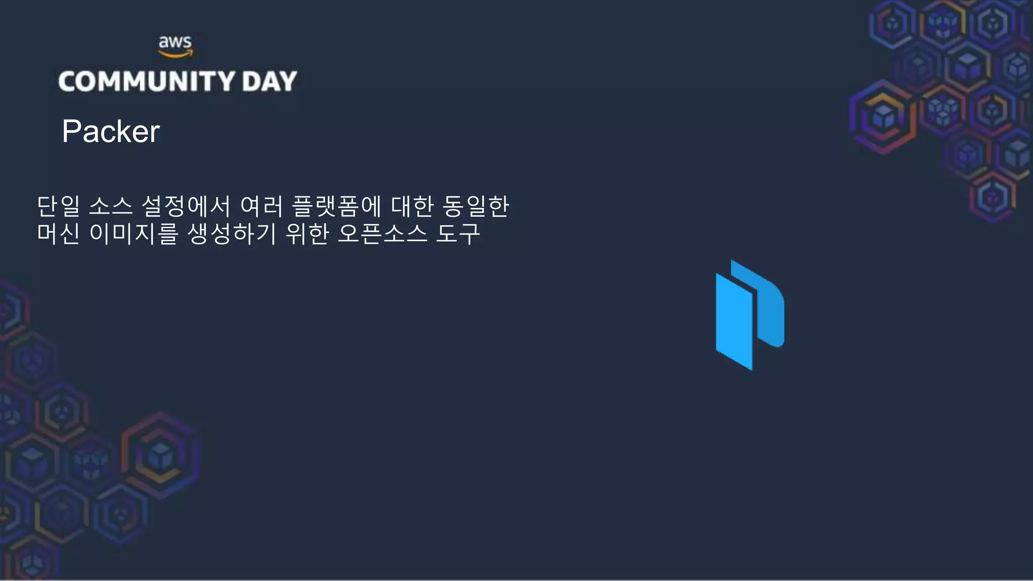 Packer
단일 소스 설정에서 여러 플랫폼에 대한 동일한
머신 이미지를 생성하기 위한 오픈소스 도구
 