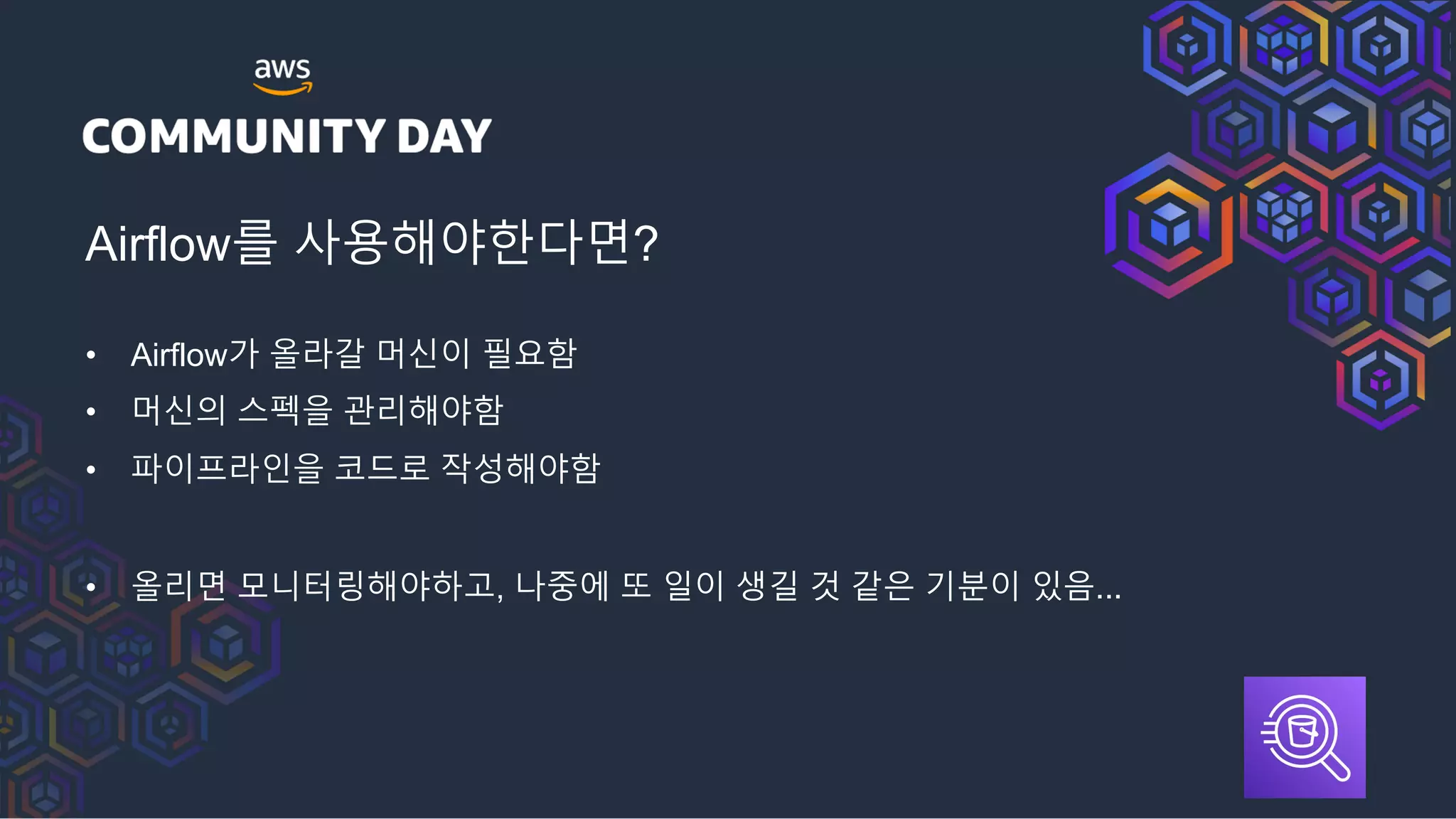 Airflow를 사용해야한다면?
• Airflow가 올라갈 머신이 필요함
• 머신의 스펙을 관리해야함
• 파이프라인을 코드로 작성해야함
• 올리면 모니터링해야하고, 나중에 또 일이 생길 것 같은 기분이 있음...