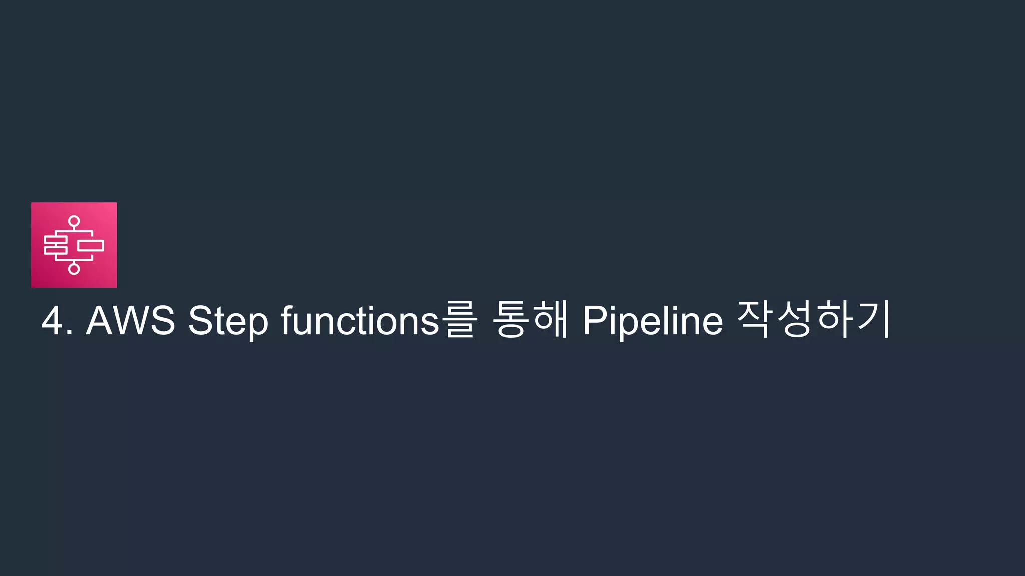 4. AWS Step functions를 통해 Pipeline 작성하기