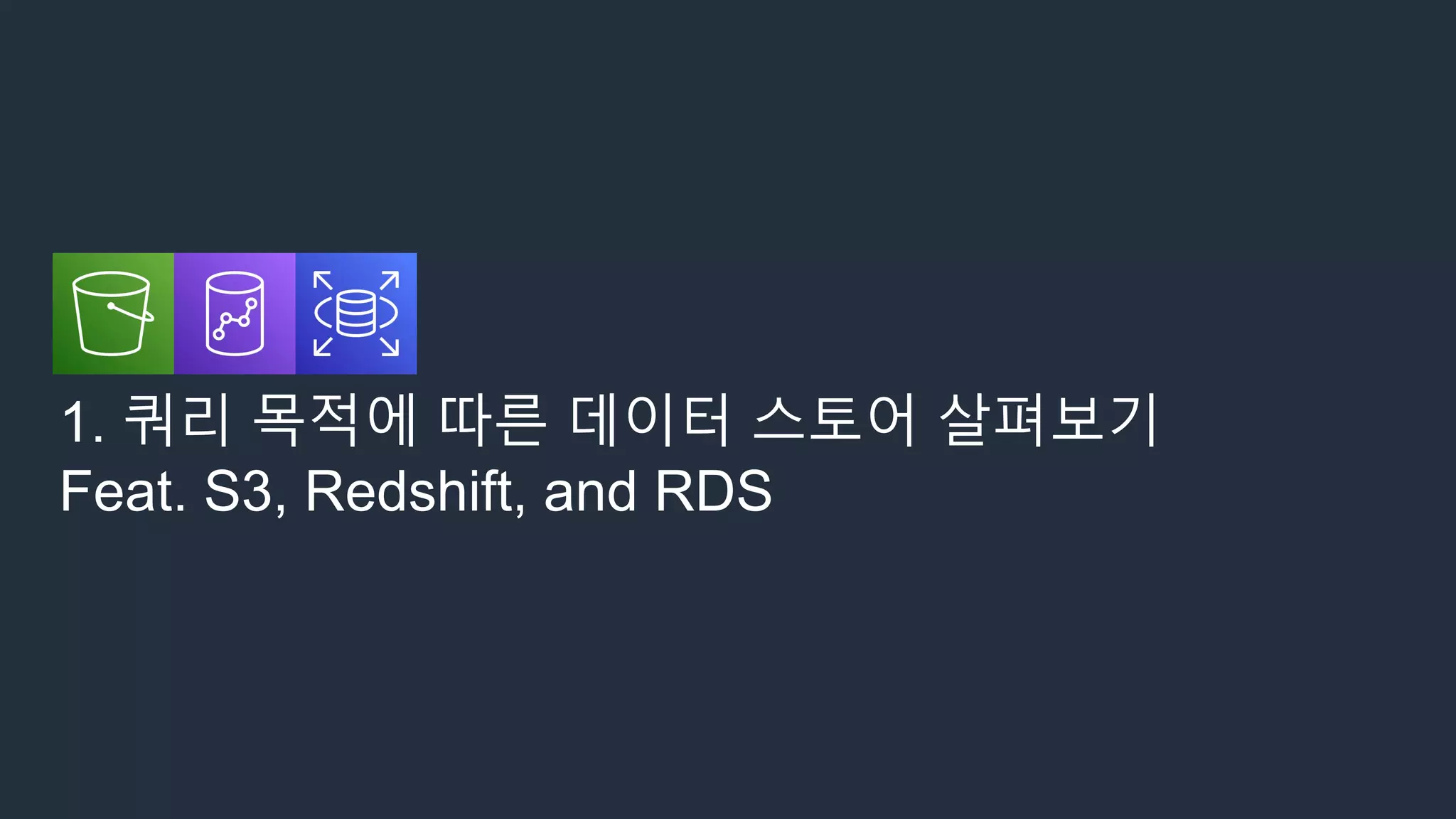 1. 쿼리 목적에 따른 데이터 스토어 살펴보기
Feat. S3, Redshift, and RDS