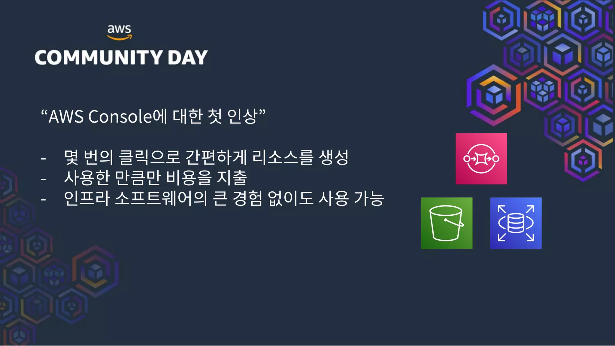 “AWS Console에 대한 첫 인상”
- 몇 번의 클릭으로 간편하게 리소스를 생성
- 사용한 만큼만 비용을 지출
- 인프라 소프트웨어의 큰 경험 없이도 사용 가능
 