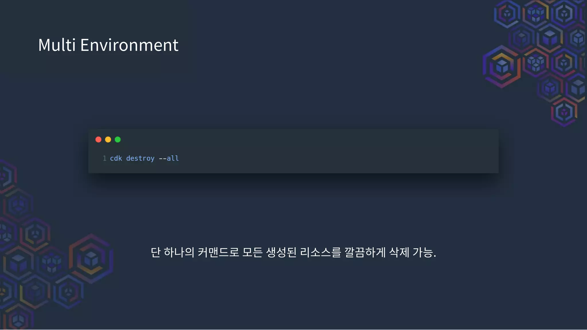 Multi Environment
단 하나의 커맨드로 모든 생성된 리소스를 깔끔하게 삭제 가능.
 
