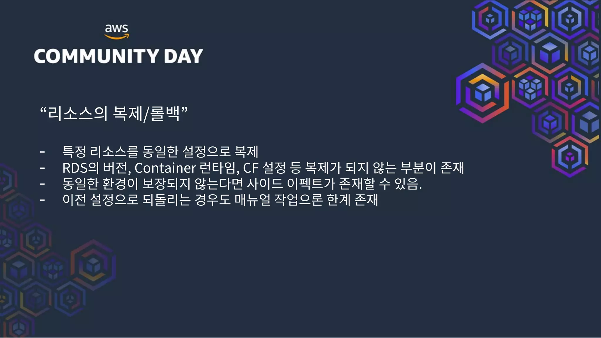 “리소스의 복제/롤백”
- 특정 리소스를 동일한 설정으로 복제
- RDS의 버전, Container 런타임, CF 설정 등 복제가 되지 않는 부분이 존재
- 동일한 환경이 보장되지 않는다면 사이드 이펙트가 존재할 수 있음.
- 이전 설정으로 되돌리는 경우도 매뉴얼 작업으론 한계 존재
 