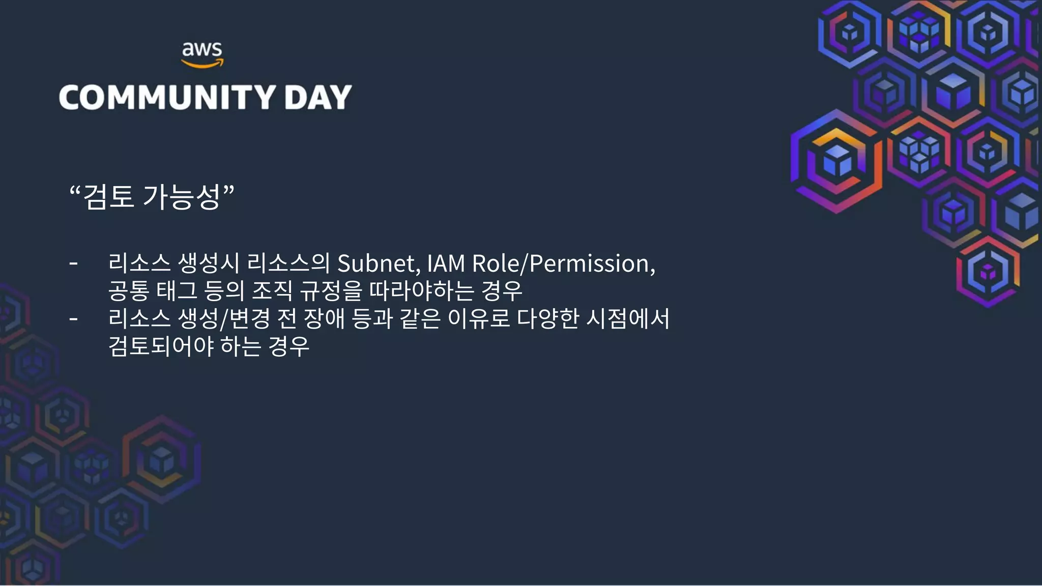 “검토 가능성”
- 리소스 생성시 리소스의 Subnet, IAM Role/Permission,
공통 태그 등의 조직 규정을 따라야하는 경우
- 리소스 생성/변경 전 장애 등과 같은 이유로 다양한 시점에서
검토되어야 하는 경우
 