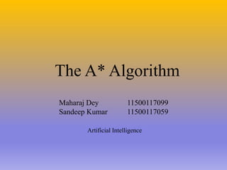 The A* Algorithm
Maharaj Dey 11500117099
Sandeep Kumar 11500117059
Artificial Intelligence
 