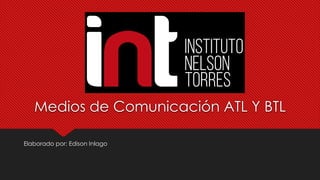Medios de Comunicación ATL Y BTL
Elaborado por: Edison Inlago
 