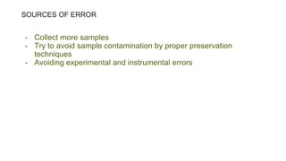 SOURCES OF ERROR
- Collect more samples
- Try to avoid sample contamination by proper preservation
techniques
- Avoiding e...