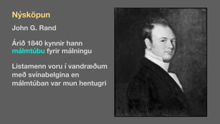 John G. Rand
Árið 1840 kynnir hann
málmtúbu fyrir málningu
Listamenn voru í vandræðum
með svínabelgina en
málmtúban var mun hentugri
Nýsköpun
 