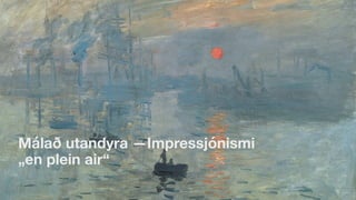 Málað utandyra —Impressjónismi
„en plein air“
 