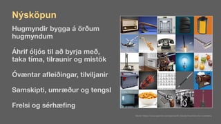 Nýsköpun
Hugmyndir bygga á örðum  
hugmyndum
Áhrif óljós til að byrja með,  
taka tíma, tilraunir og mistök
Óvæntar a
fl
eiðingar, tilviljanir
Samskipti, umræður og tengsl
Frelsi og sérhæ
fi
ng
Mynd: https://www.sporcle.com/games/El_Dandy/inventors-by-inventions
 